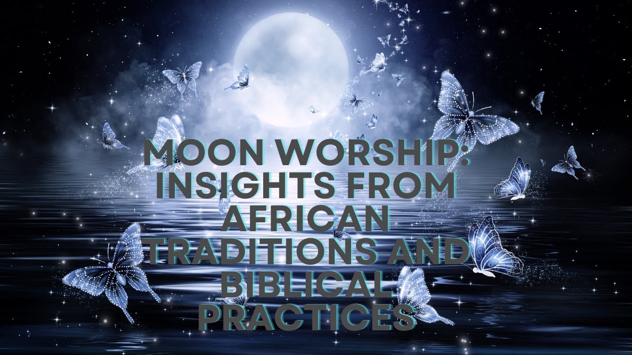 Moon Worship: Insights from African Traditions and Biblical Practices