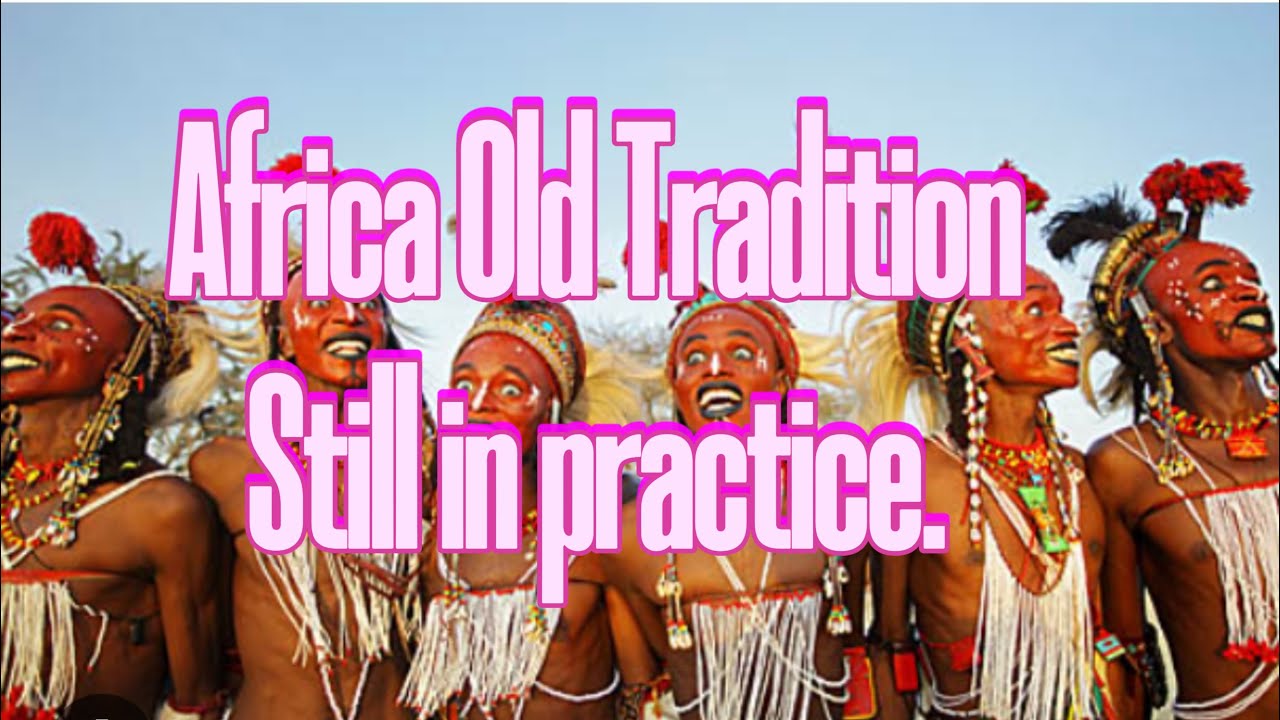 UNIQUE OLD AFRICA TRADITIONS STILL PRACTICE TODAY